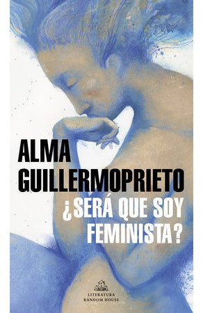 Alma Guillermoprieto ESTUDIOS DE GÉNERO ¿SERÁ QUE SOY FEMINISTA?
