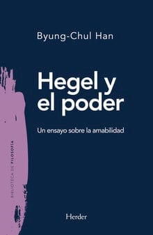 Byung-Chul Han FILOSOFÍA HEGEL Y EL PODER : UN ENSAYO SOBRE LA AMABILIDAD