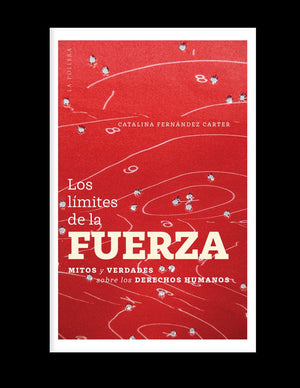 Catalina Fernández CIENCIAS POLÍTICAS Y SOCIALES LOS LÍMITES DE LA FUERZA. MITOS Y VERDADES SOBRE LOS DERECHOS HUMANOS