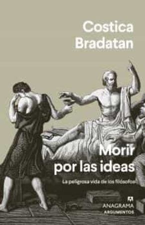 COSTICA BRADATAN ENSAYO MORIR POR LAS IDEAS. LA PELIGROSA VIDA DE LOS FILÓSOFOS