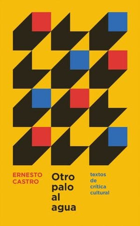 Ernesto Castro ENSAYO OTRO PALO AL AGUA. TEXTOS DE CRÍTICA CULTURAL