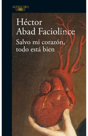 HÉCTOR ABAD FACIOLINCE NOVELA SALVO MI CORAZÓN, TODO ESTÁ BIEN