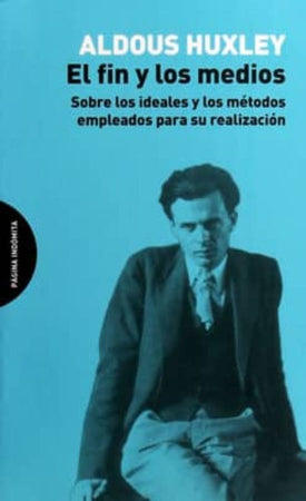 Aldous Huxley ENSAYO EL FIN Y LOS MEDIOS : SOBRE LOS IDEALES Y LOS METODOS EMPLEADOS PARA