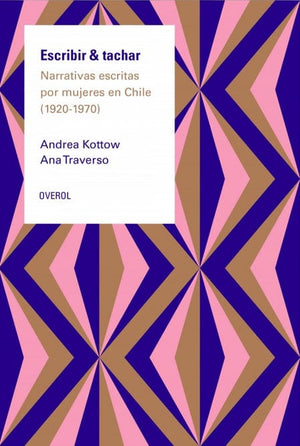 Andrea Kottow Y Ana Traverso BIOGRAFÍA ESCRIBIR & TACHAR. NARRATIVA ESCRITA POR MUJERES EN CHILE (1920 - 1970)