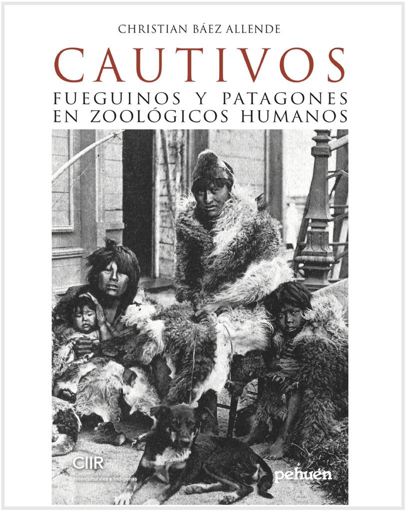 CHRISTIAN BÁEZ ALLENDE HISTORIA CAUTIVOS : FUEGUINOS Y PATAGONES EN ZOOLOGICOS HUMANOS