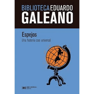 EDUARDO GALEANO SOCIOLOGÍA ESPEJOS : UNA HISTORIA CASI UNIVERSAL (B.E.G