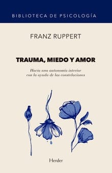 FRANZ RUPPERT PSICOLOGÍA TRAUMA, MIEDO Y AMOR : HACIA UNA AUTONOMÍA INTERIOR CON LA AYUDA DE LAS CONSTELACIONES