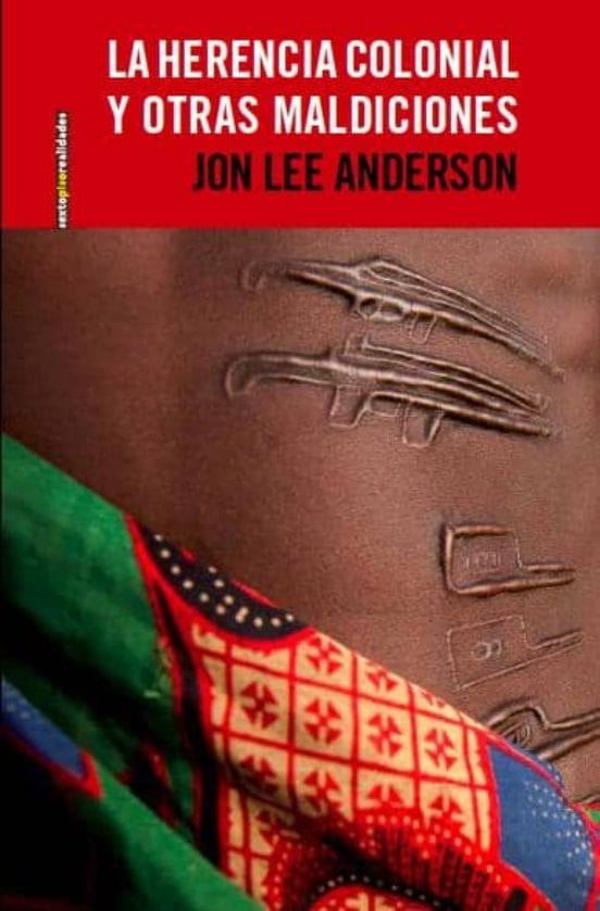 Jon Lee Anderson CRÓNICAS LA HERENCIA COLONIAL Y OTRAS MALDICIONES