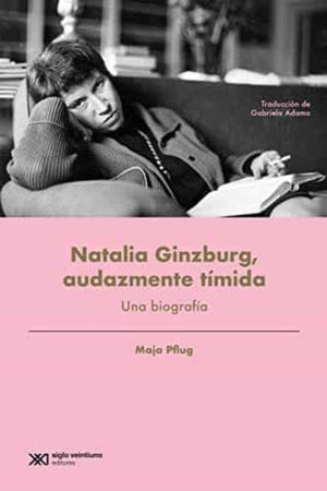 Maja Pflug BIOGRAFÍA NATALIA GINZBURG, AUDAZMENTE TÍMIDA : UNA BIOGRAFÍA