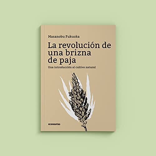 MASANOBU FUKUOKA ENSAYO LA REVOLUCIÓN DE UNA BRIZNA DE PAJA. UNA INTRODUCCIÓN AL CULTIVO NATURAL