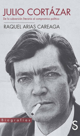 Raquel Arias Careaga BIOGRAFÍA JULIO CORTAZAR : DE LA SUBVERSIÓN LITERARIA AL COMPROMISO POLITICO